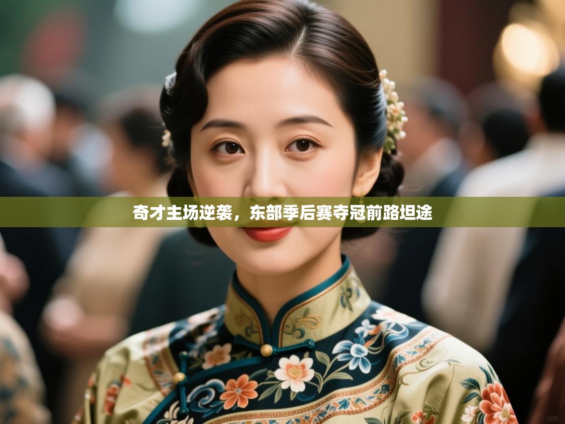 奇才主场逆袭，东部季后赛夺冠前路坦途  第1张