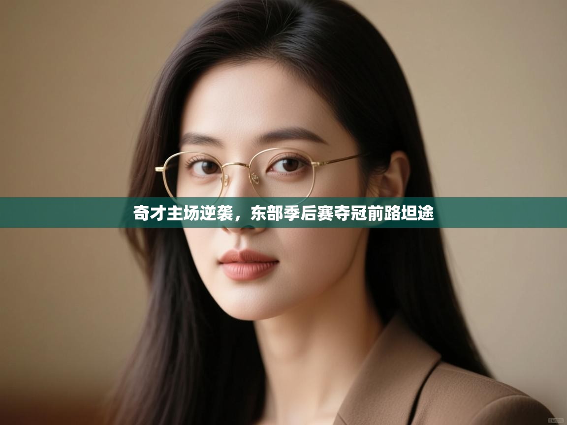 奇才主场逆袭，东部季后赛夺冠前路坦途  第2张