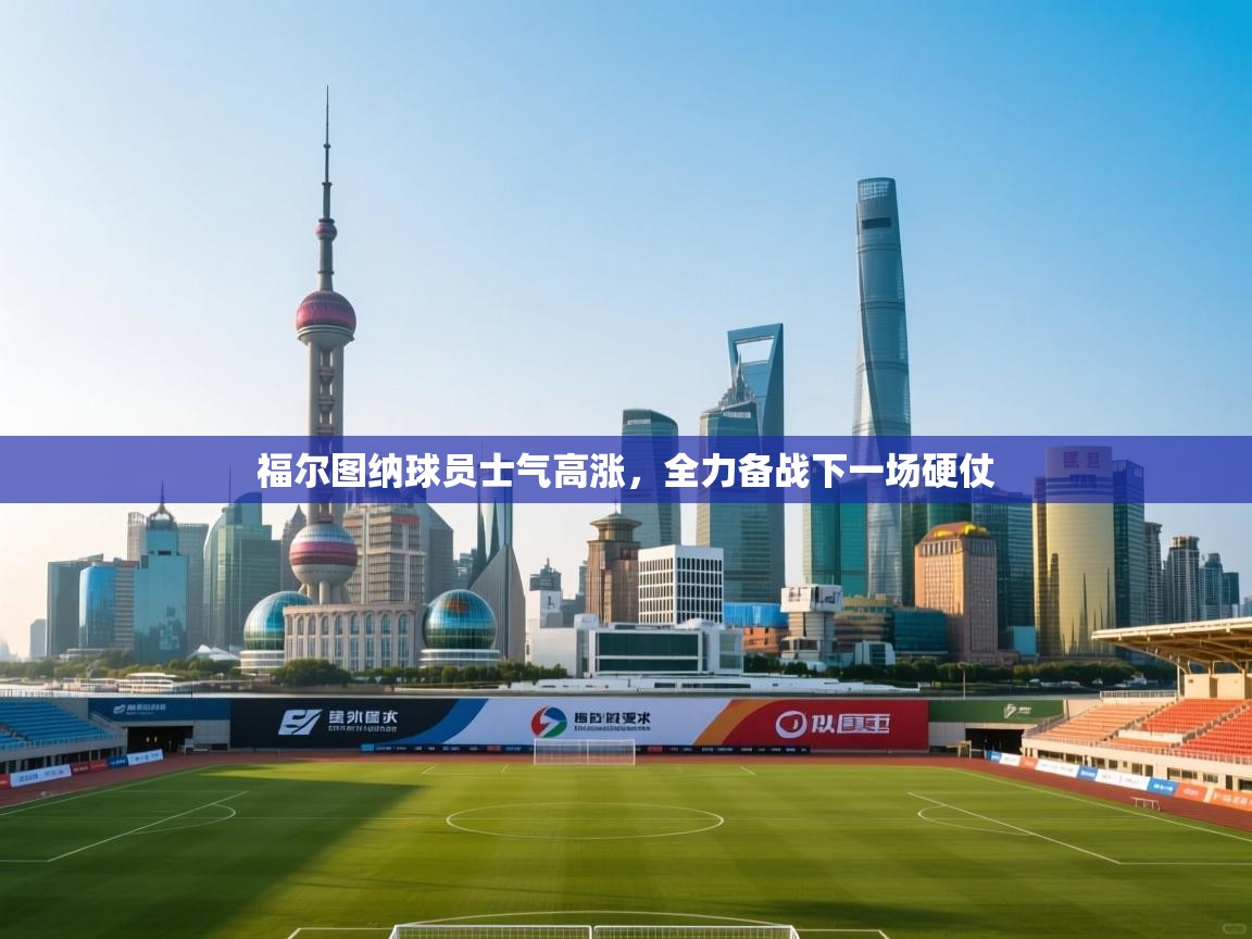 福尔图纳球员士气高涨，全力备战下一场硬仗  第1张