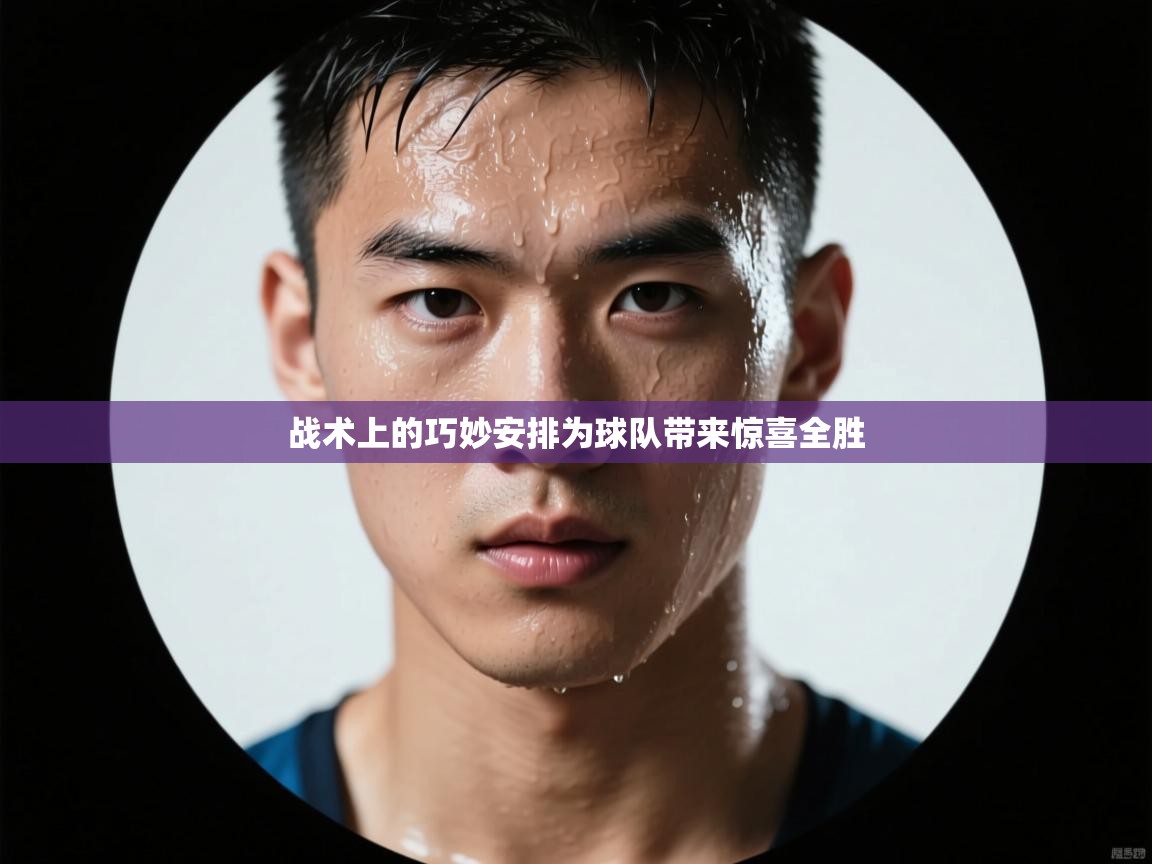 战术上的巧妙安排为球队带来惊喜全胜