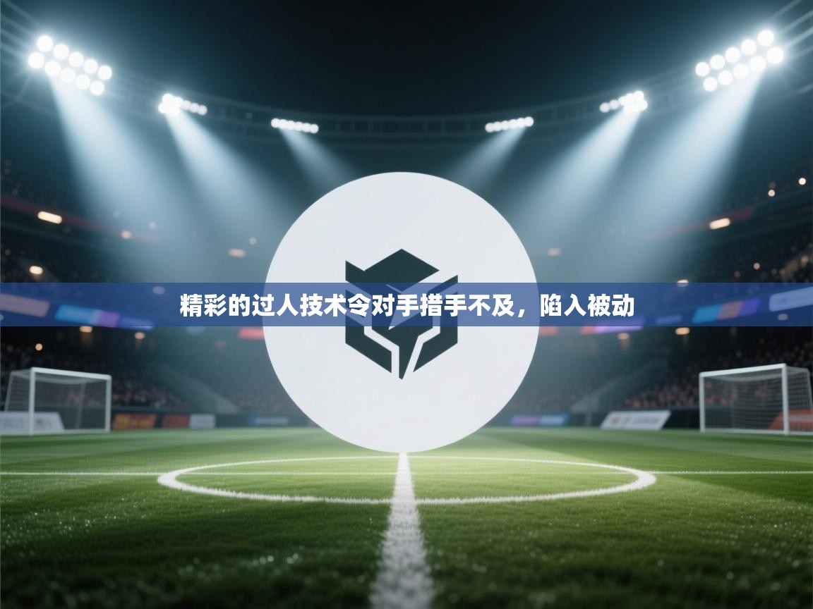 精彩的过人技术令对手措手不及，陷入被动