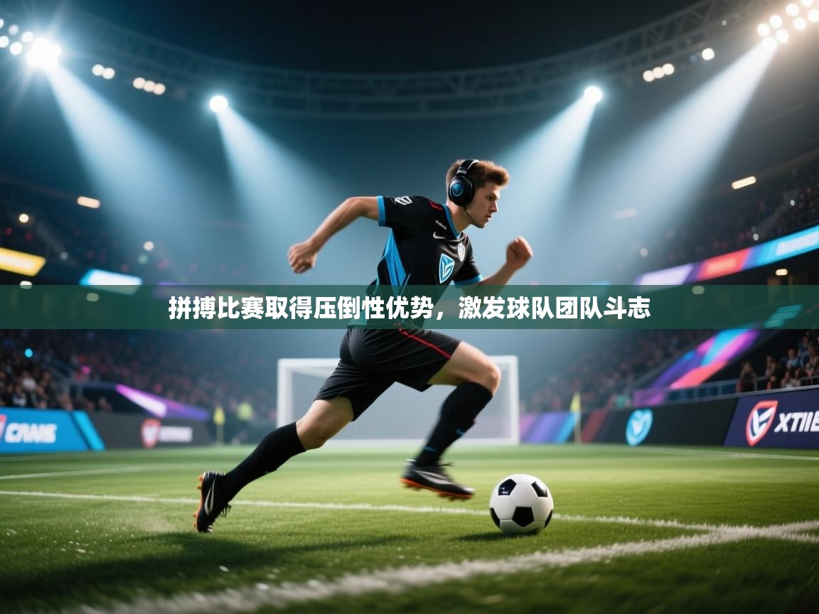 拼搏比赛取得压倒性优势，激发球队团队斗志  第1张