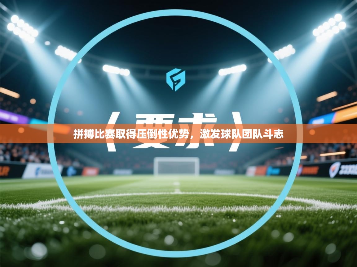 拼搏比赛取得压倒性优势，激发球队团队斗志  第2张