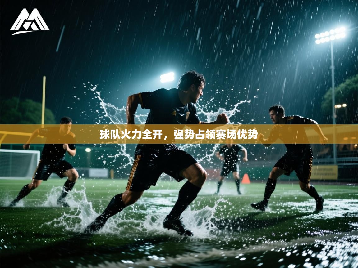球队火力全开，强势占领赛场优势  第1张