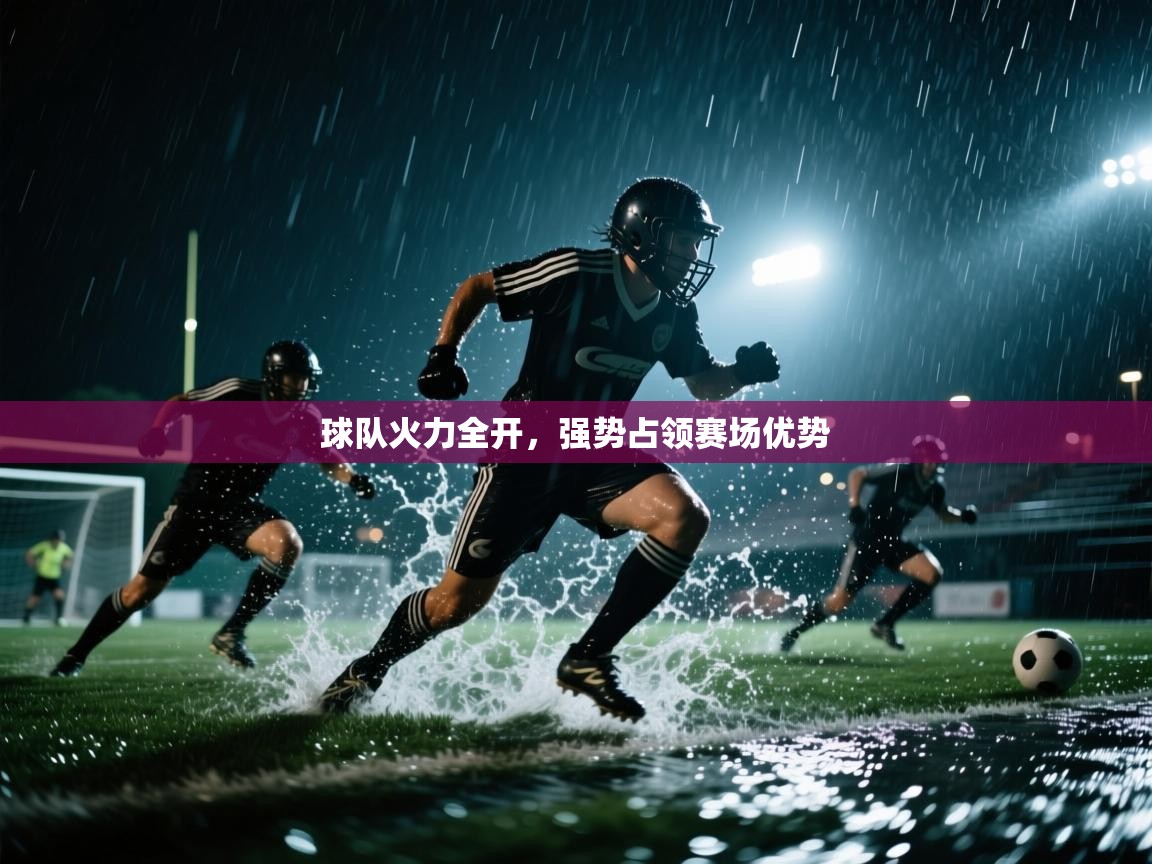 球队火力全开，强势占领赛场优势  第2张