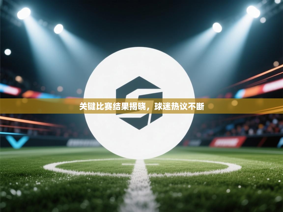 关键比赛结果揭晓，球迷热议不断