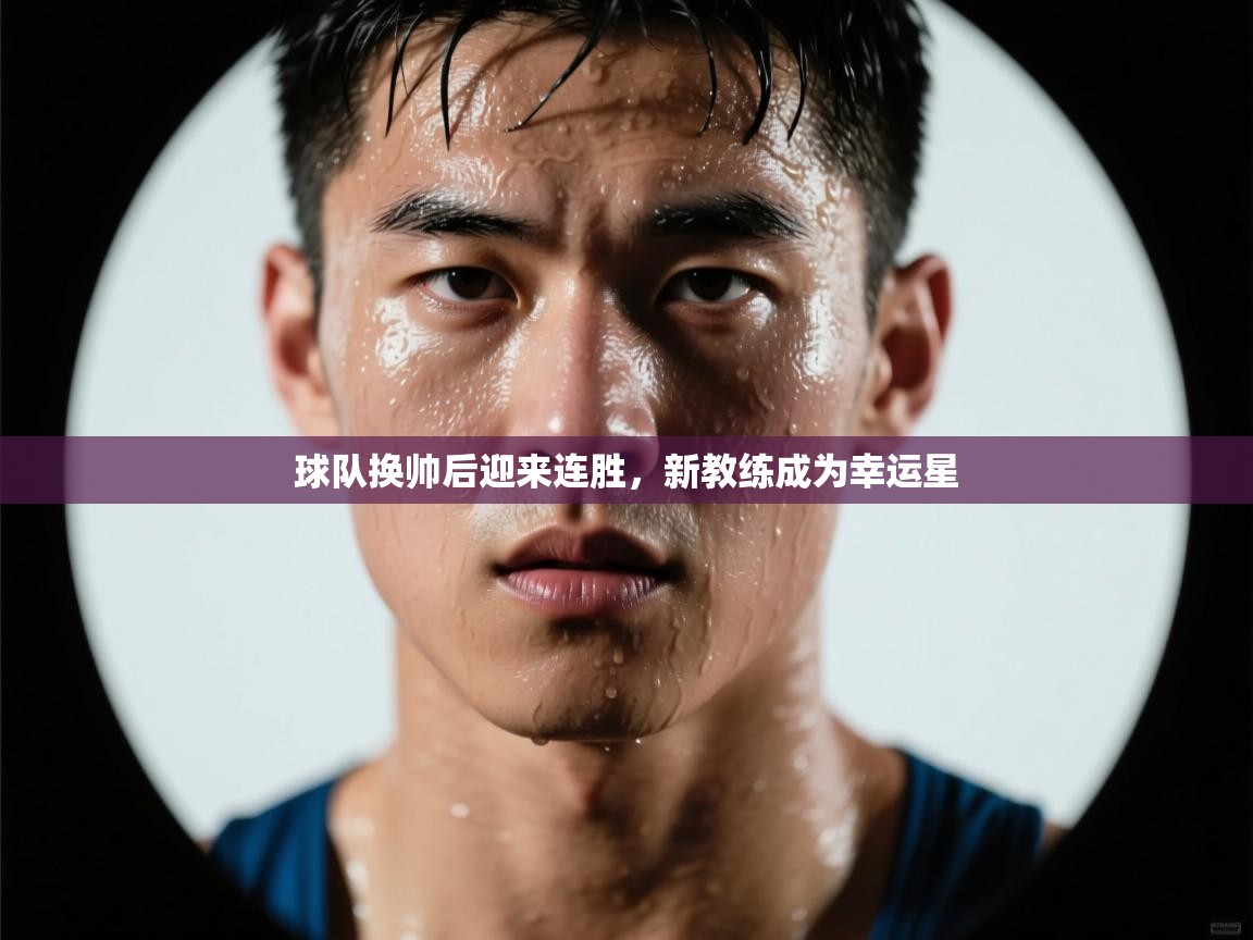 球队换帅后迎来连胜，新教练成为幸运星  第1张