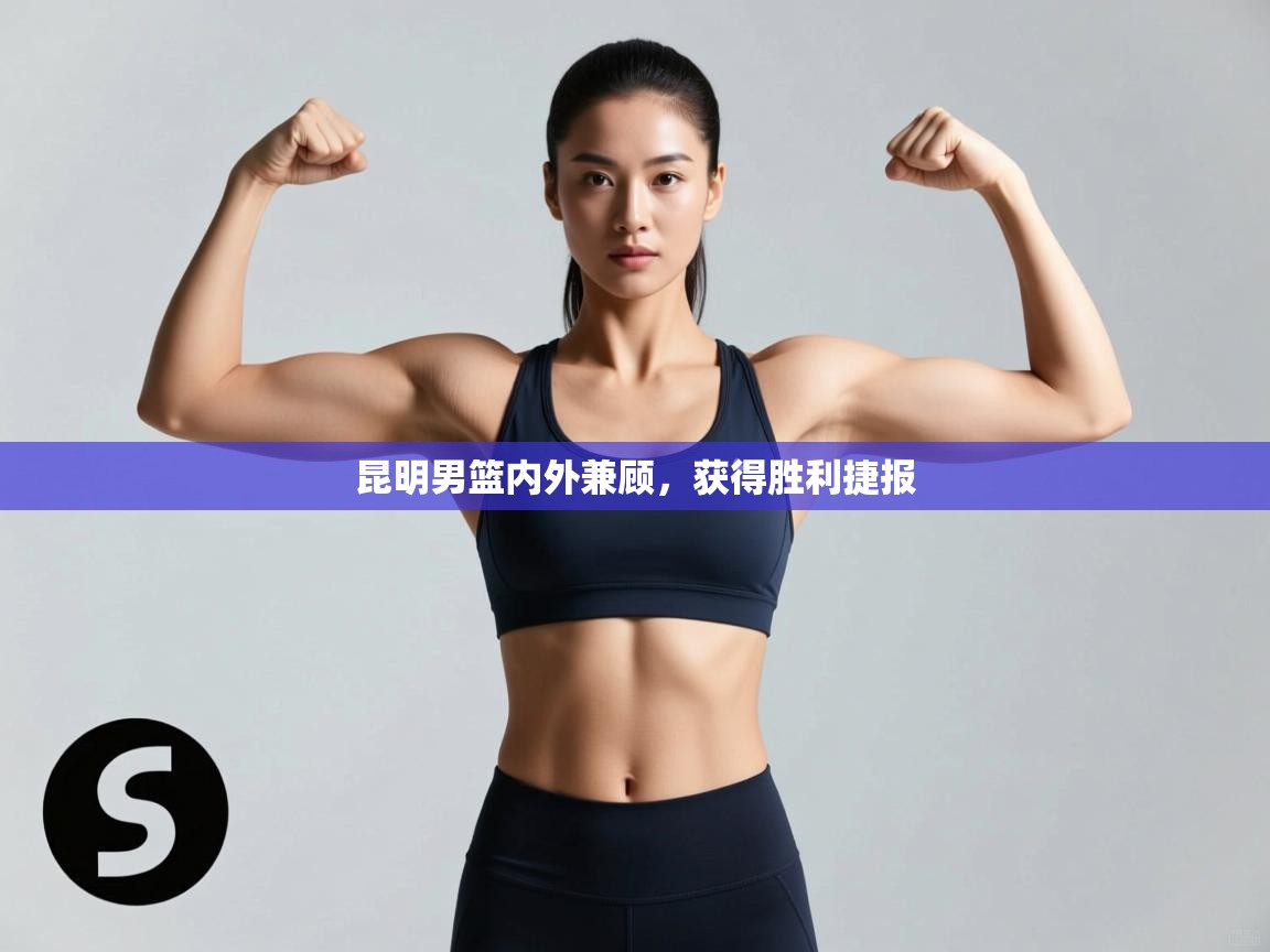 昆明男篮内外兼顾，获得胜利捷报  第2张