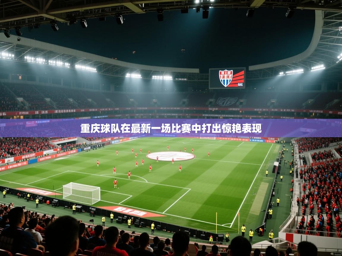 重庆球队在最新一场比赛中打出惊艳表现