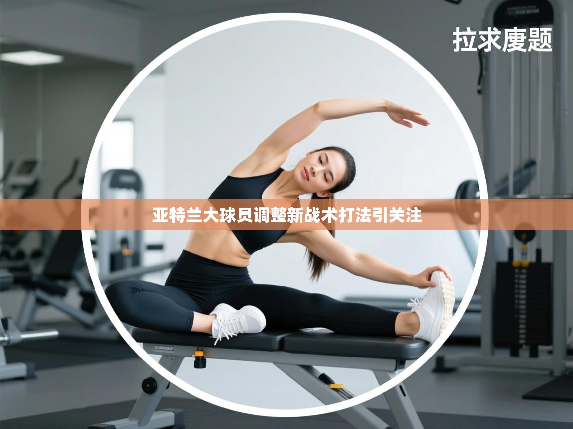 亚特兰大球员调整新战术打法引关注