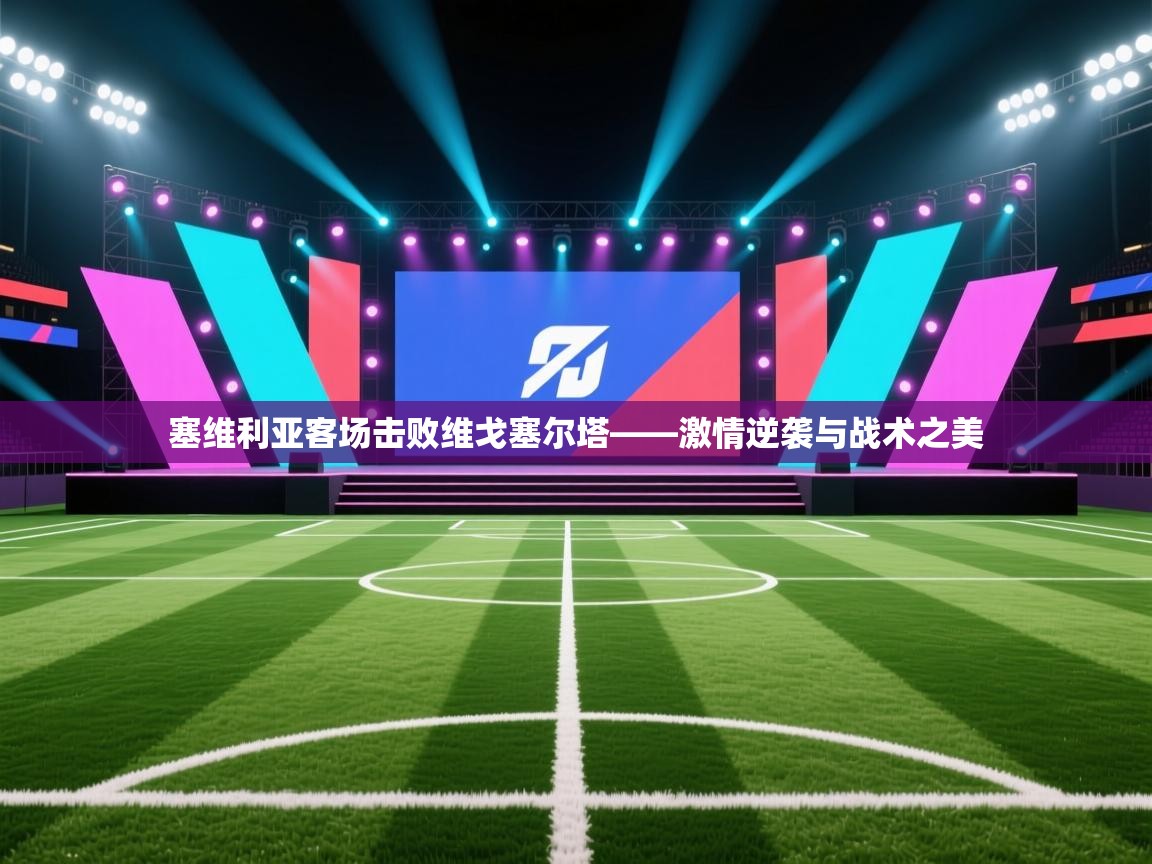 塞维利亚客场击败维戈塞尔塔——激情逆袭与战术之美 第1张