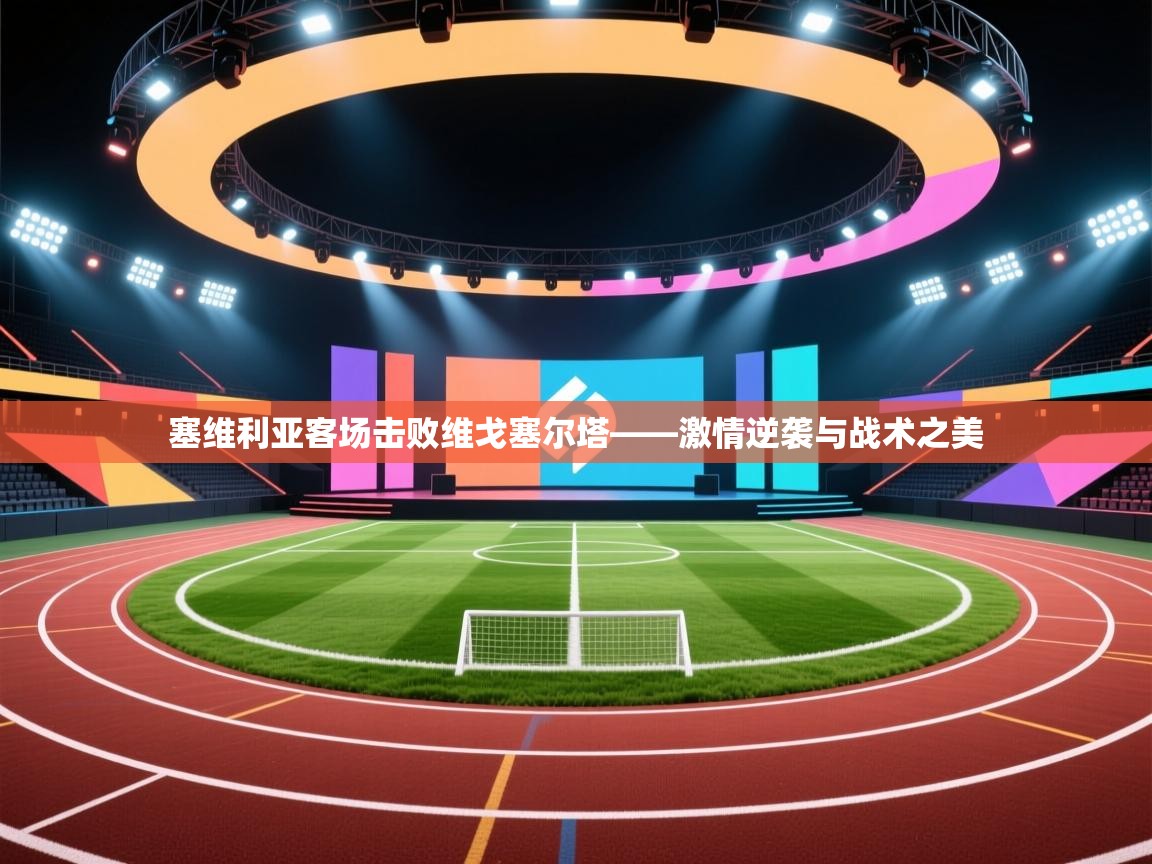 塞维利亚客场击败维戈塞尔塔——激情逆袭与战术之美 第2张