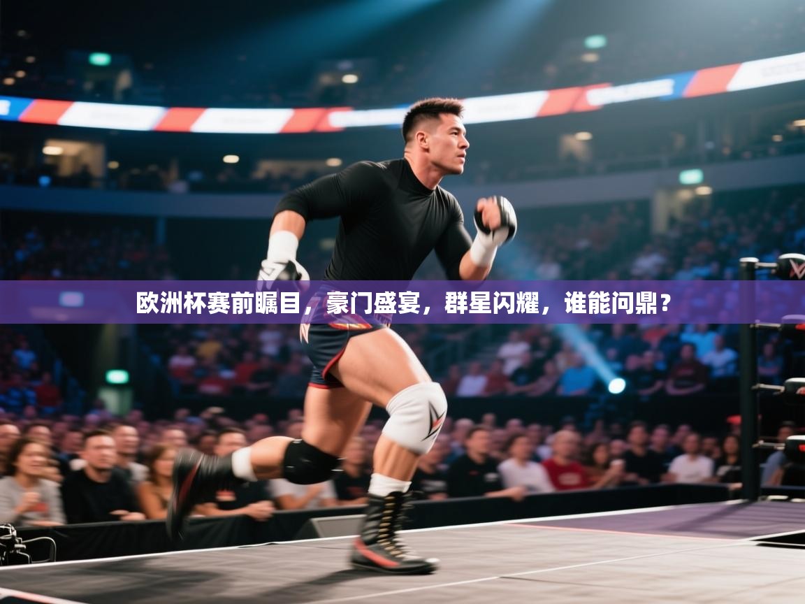 欧洲杯赛前瞩目，豪门盛宴，群星闪耀，谁能问鼎？
