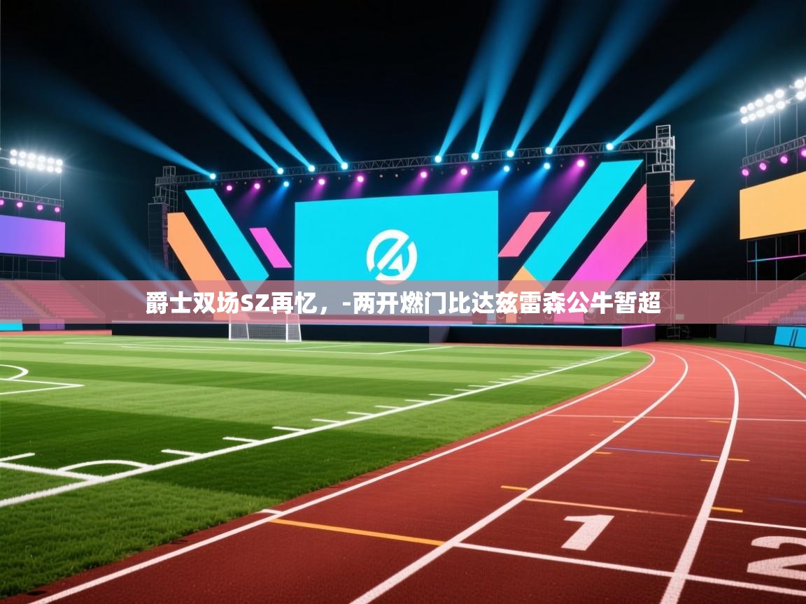 爵士双场SZ再忆，-两开燃门比达兹雷森公牛暂超  第1张