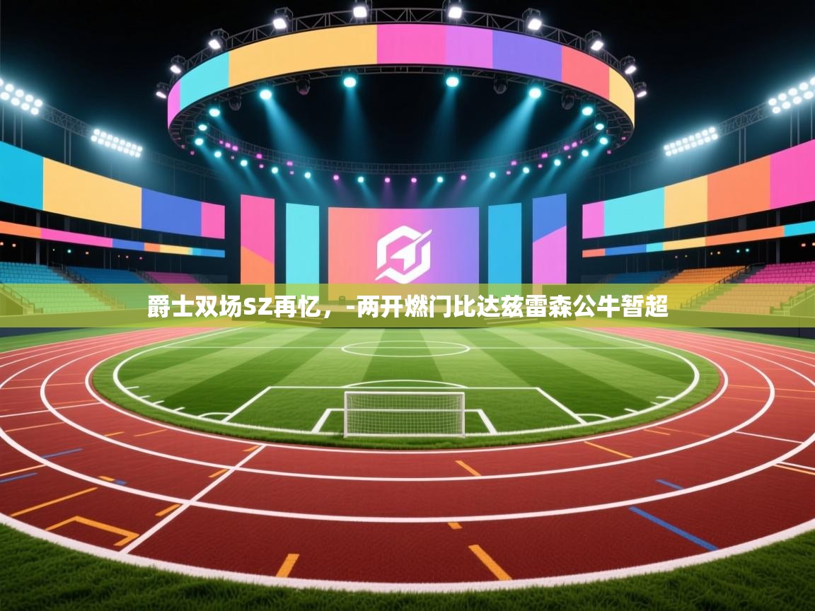 爵士双场SZ再忆，-两开燃门比达兹雷森公牛暂超  第2张