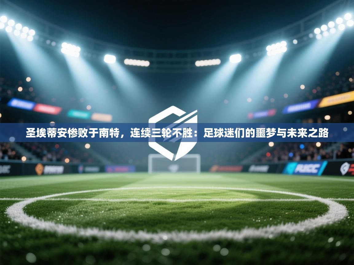 圣埃蒂安惨败于南特，连续三轮不胜：足球迷们的噩梦与未来之路