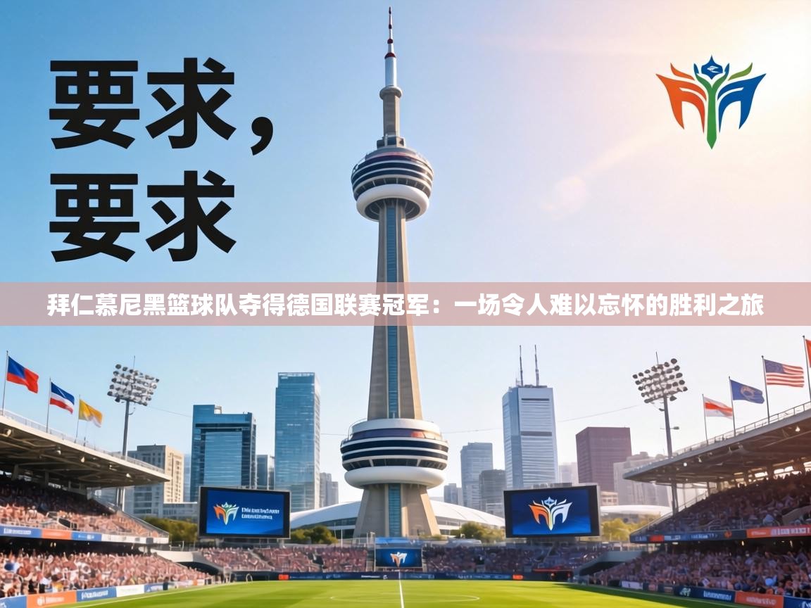 拜仁慕尼黑篮球队夺得德国联赛冠军:一场令人难以忘怀的胜利之旅 拜仁慕尼黑篮球队夺得德国联赛冠军:一场令人难以忘怀的胜利之旅