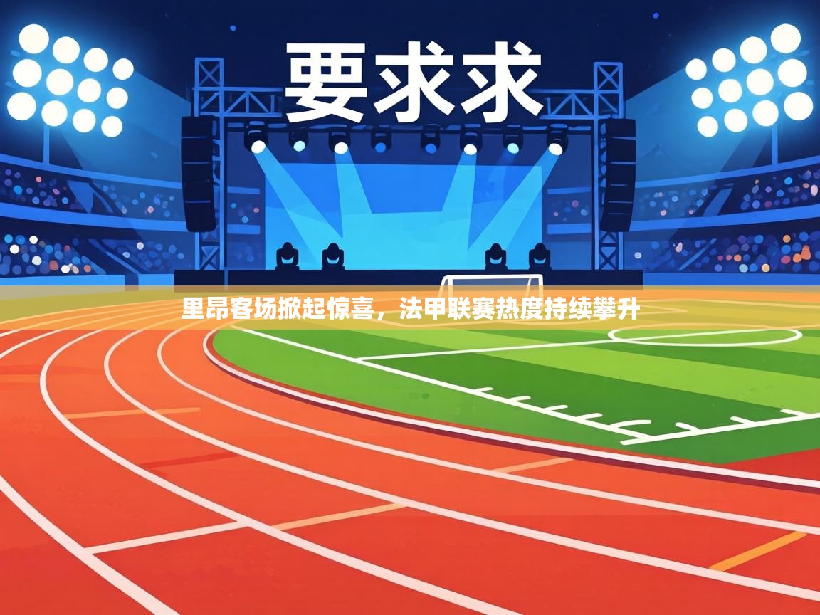 里昂客场掀起惊喜,法甲联赛热度持续攀升 里昂客场掀起惊喜,法甲联赛热度持续攀升