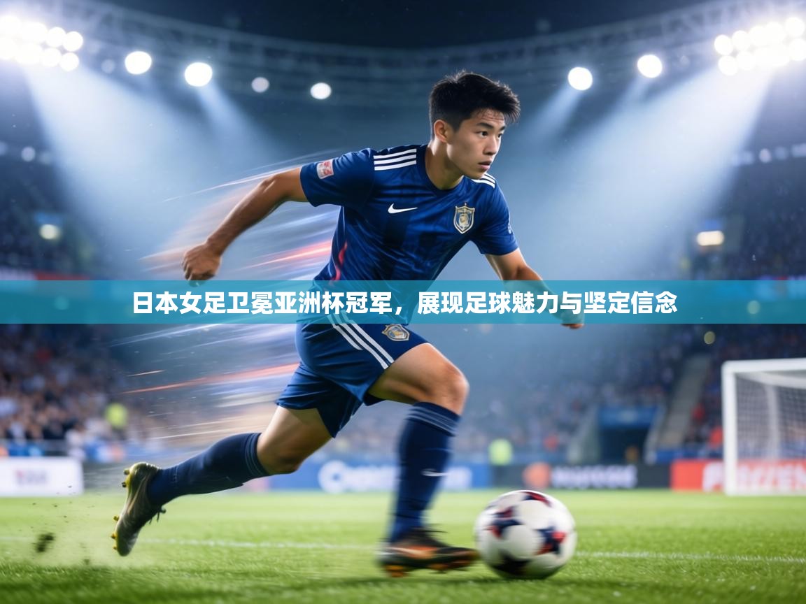 日本女足卫冕亚洲杯冠军，展现足球魅力与坚定信念